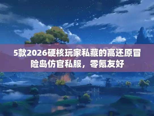 5款2026硬核玩家私藏的高还原冒险岛仿官私服，零氪友好