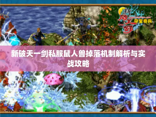 新破天一剑私服鼠人兽掉落机制解析与实战攻略