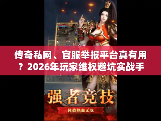传奇私网、官服举报平台真有用？2026年玩家维权避坑实战手册