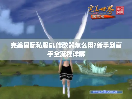 完美国际私服EL修改器怎么用?新手到高手全流程详解