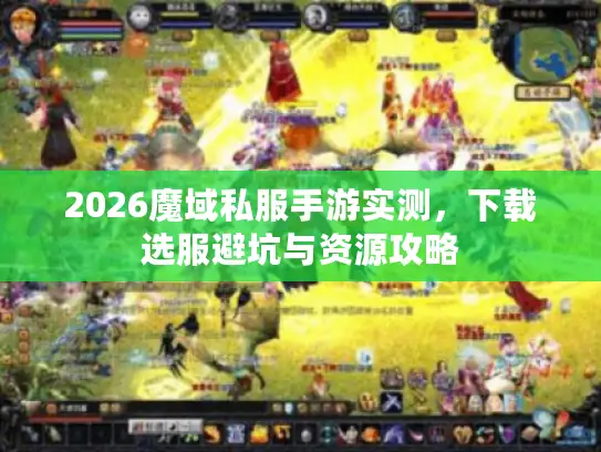 2026魔域私服手游实测，下载选服避坑与资源攻略