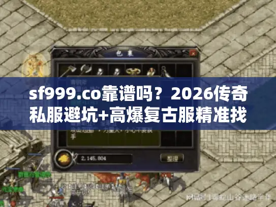 sf999.co靠谱吗？2026传奇私服避坑+高爆复古服精准找服全攻略