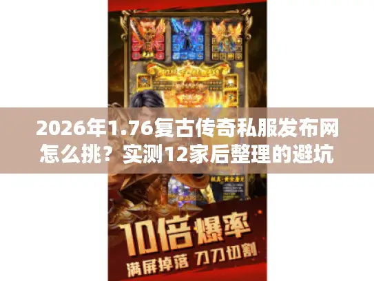 2026年1.76复古传奇私服发布网怎么挑？实测12家后整理的避坑手册