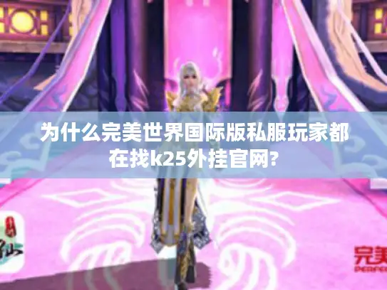 为什么完美世界国际版私服玩家都在找k25外挂官网?