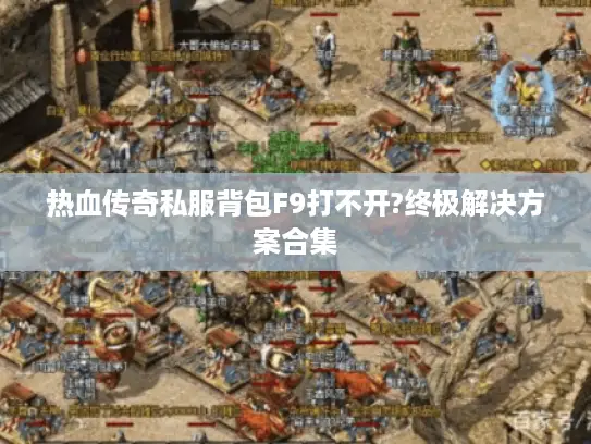 热血传奇私服背包F9打不开?终极解决方案合集