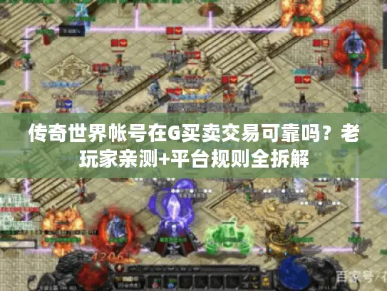 传奇世界帐号在G买卖交易可靠吗？老玩家亲测+平台规则全拆解