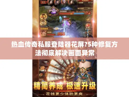 热血传奇私服登陆器花屏?5种修复方法彻底解决画面异常 热血传奇私服登陆器花屏?5种修复方法彻底解决画面异常