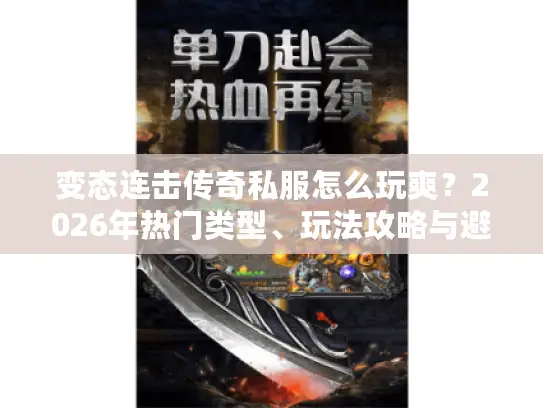 变态连击传奇私服怎么玩爽？2026年热门类型、玩法攻略与避坑指南