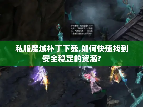 私服魔域补丁下载,如何快速找到安全稳定的资源?