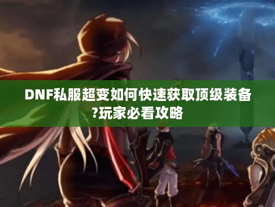 DNF私服超变如何快速获取顶级装备?玩家必看攻略