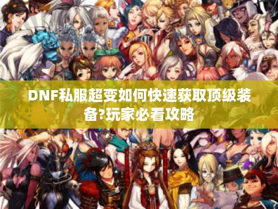 DNF私服超变如何快速获取顶级装备?玩家必看攻略
