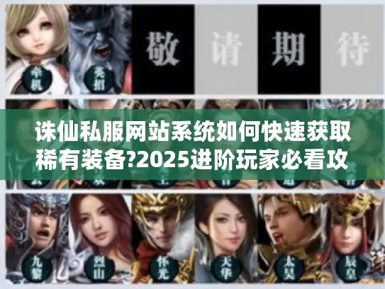 诛仙私服网站系统如何快速获取稀有装备?2025进阶玩家必看攻略 诛仙私服网站系统如何快速获取稀有装备?2025进阶玩家必看攻略