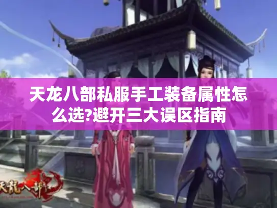 天龙八部私服手工装备属性怎么选?避开三大误区指南