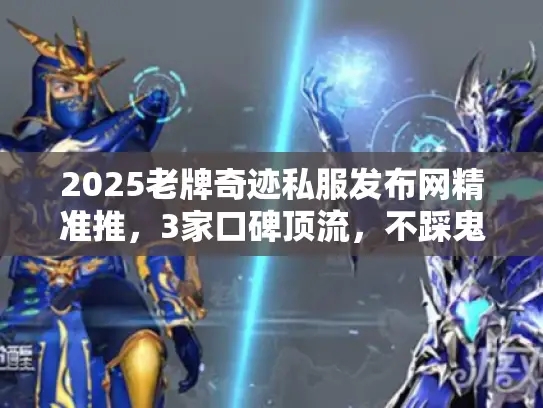 2025老牌奇迹私服发布网精准推，3家口碑顶流，不踩鬼服跑路坑