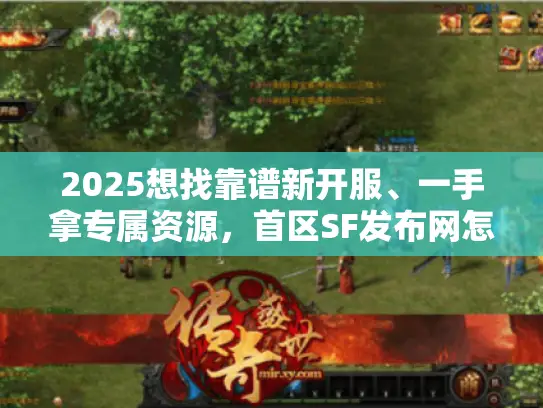 2025想找靠谱新开服、一手拿专属资源，首区SF发布网怎么选？