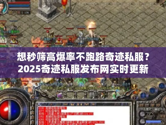 想秒筛高爆率不跑路奇迹私服？2025奇迹私服发布网实时更新推荐教核心技巧