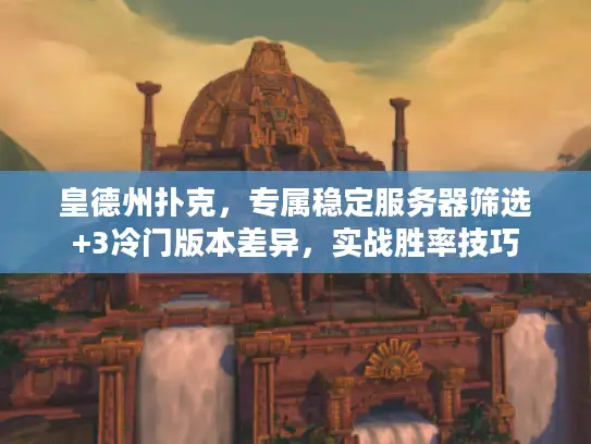 皇德州扑克,专属稳定服务器筛选+3冷门版本差异,实战胜率技巧 皇德州扑克,专属稳定服务器筛选+3冷门版本差异,实战胜率技巧