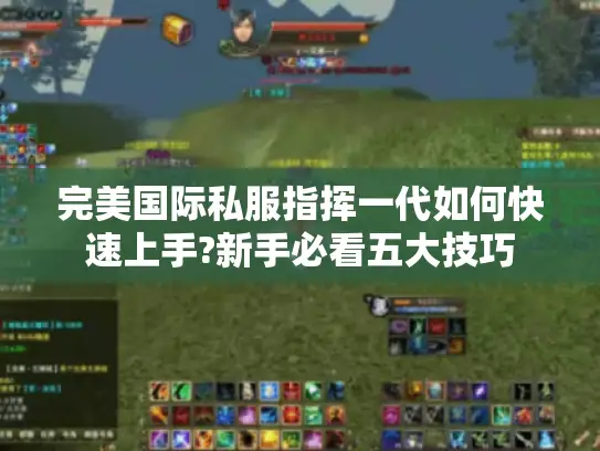 完美国际私服指挥一代如何快速上手?新手必看五大技巧