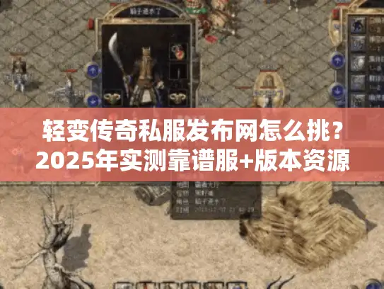 轻变传奇私服发布网怎么挑？2025年实测靠谱服+版本资源全解析