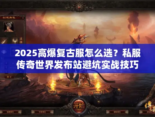 2025高爆复古服怎么选?私服传奇世界发布站避坑实战技巧 2025高爆复古服怎么选?私服传奇世界发布站避坑实战技巧