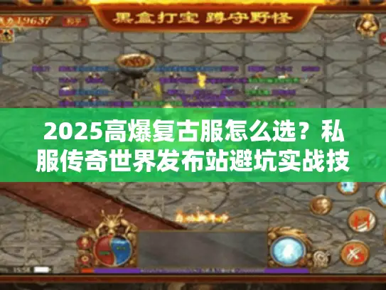 2025高爆复古服怎么选?私服传奇世界发布站避坑实战技巧 2025高爆复古服怎么选?私服传奇世界发布站避坑实战技巧