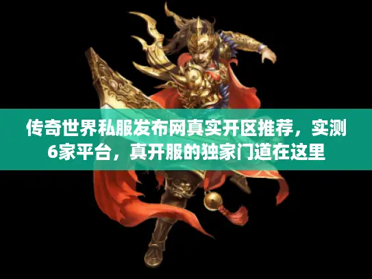 传奇世界私服发布网真实开区推荐,实测6家平台,真开服的独家门道在这里 传奇世界私服发布网真实开区推荐,实测6家平台,真开服的独家门道在这里