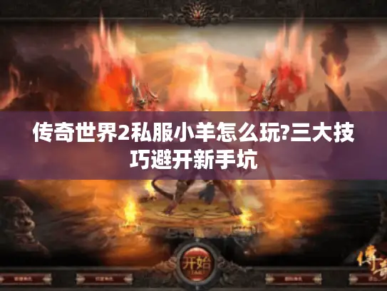 传奇世界2私服小羊怎么玩?三大技巧避开新手坑