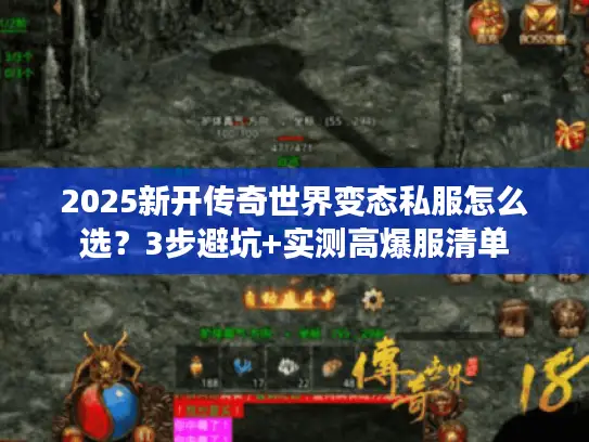 2025新开传奇世界变态私服怎么选？3步避坑+实测高爆服清单