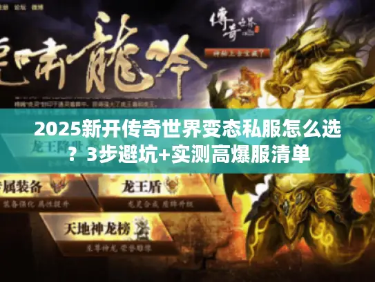 2025新开传奇世界变态私服怎么选？3步避坑+实测高爆服清单