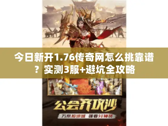 今日新开1.76传奇网怎么挑靠谱?实测3服+避坑全攻略 今日新开1.76传奇网怎么挑靠谱?实测3服+避坑全攻略