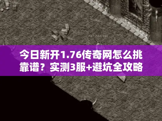 今日新开1.76传奇网怎么挑靠谱?实测3服+避坑全攻略 今日新开1.76传奇网怎么挑靠谱?实测3服+避坑全攻略