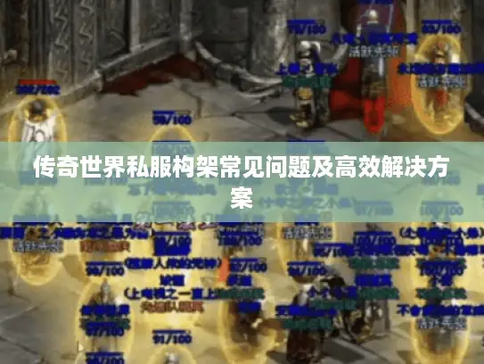 传奇世界私服构架常见问题及高效解决方案 传奇世界私服构架常见问题及高效解决方案