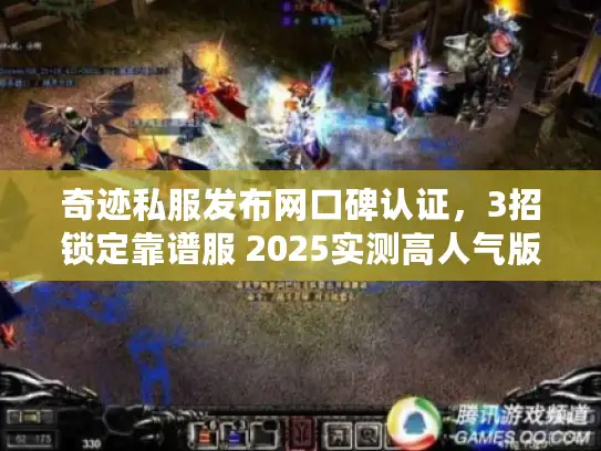 奇迹私服发布网口碑认证，3招锁定靠谱服 2025实测高人气版本