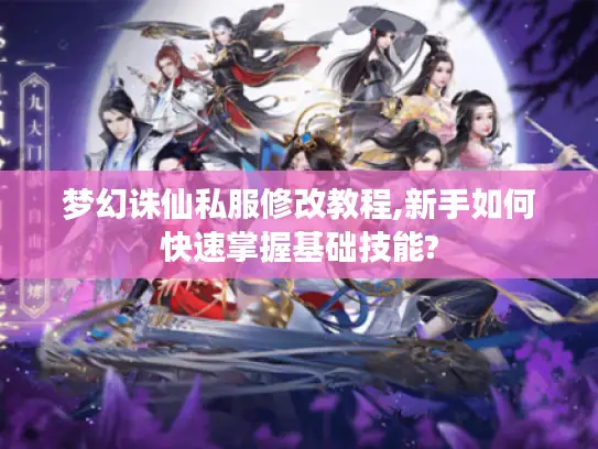 梦幻诛仙私服修改教程,新手如何快速掌握基础技能?