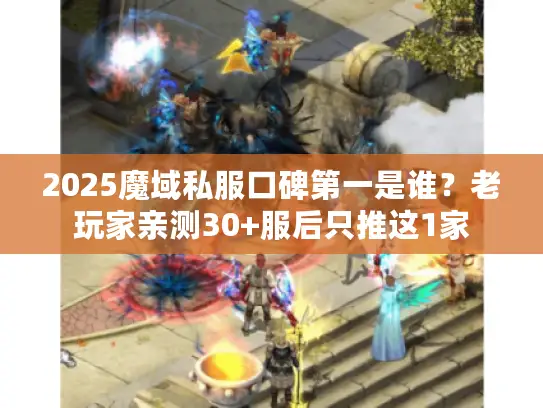 2025魔域私服口碑第一是谁？老玩家亲测30+服后只推这1家