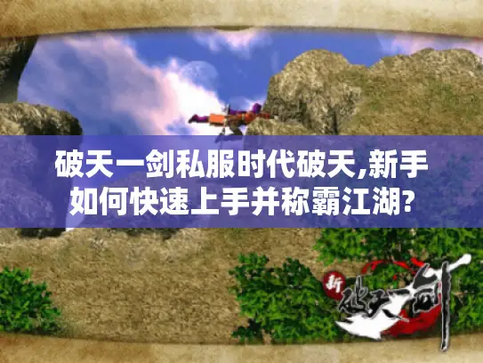 破天一剑私服时代破天,新手如何快速上手并称霸江湖?
