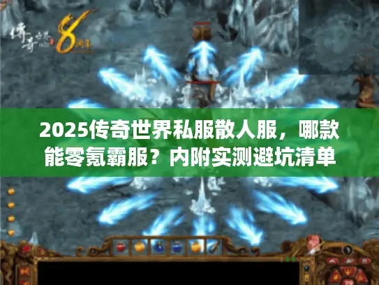 2025传奇世界私服散人服，哪款能零氪霸服？内附实测避坑清单