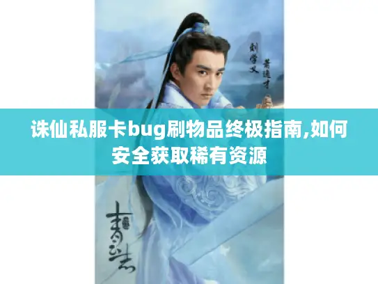 诛仙私服卡bug刷物品终极指南,如何安全获取稀有资源