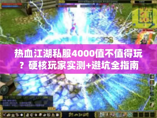 热血江湖私服4000值不值得玩？硬核玩家实测+避坑全指南