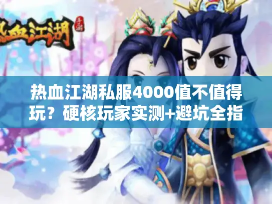 热血江湖私服4000值不值得玩？硬核玩家实测+避坑全指南