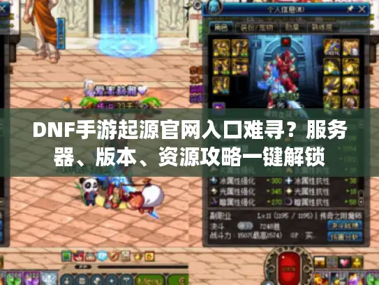 DNF手游起源官网入口难寻？服务器、版本、资源攻略一键解锁
