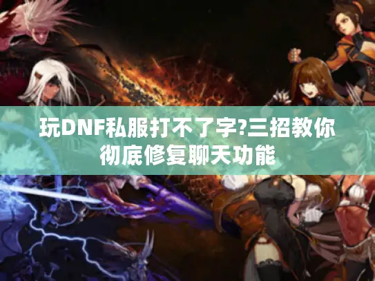 玩DNF私服打不了字?三招教你彻底修复聊天功能 玩DNF私服打不了字?三招教你彻底修复聊天功能