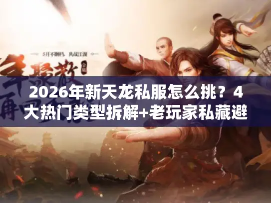 2026年新天龙私服怎么挑？4大热门类型拆解+老玩家私藏避坑指南