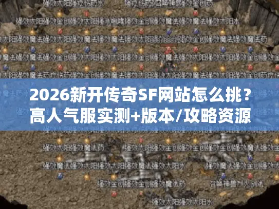 2026新开传奇SF网站怎么挑？高人气服实测+版本/攻略资源全指南