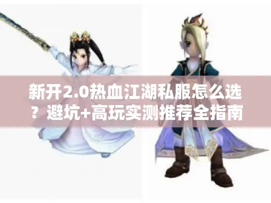 新开2.0热血江湖私服怎么选？避坑+高玩实测推荐全指南