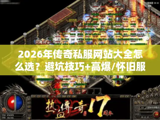 2026年传奇私服网站大全怎么选？避坑技巧+高爆/怀旧服精准匹配全攻略