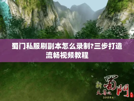 蜀门私服刷副本怎么录制?三步打造流畅视频教程