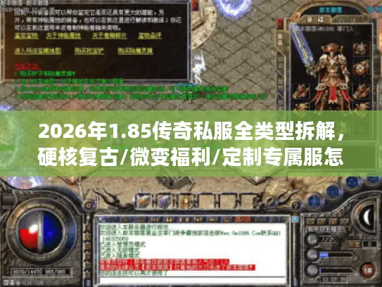 2026年1.85传奇私服全类型拆解，硬核复古/微变福利/定制专属服怎么选？附避坑清单