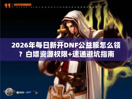 2026年每日新开DNF公益服怎么领?白嫖资源权限+速通避坑指南 2026年每日新开DNF公益服怎么领?白嫖资源权限+速通避坑指南