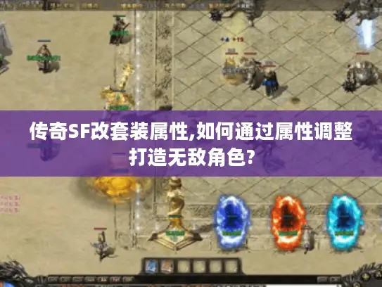 传奇SF改套装属性,如何通过属性调整打造无敌角色?